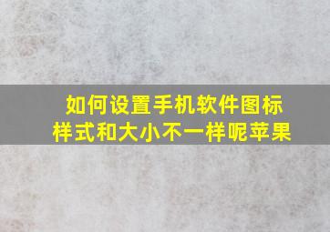 如何设置手机软件图标样式和大小不一样呢苹果