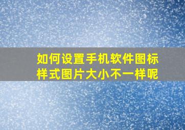 如何设置手机软件图标样式图片大小不一样呢