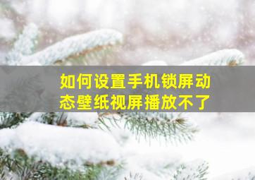 如何设置手机锁屏动态壁纸视屏播放不了