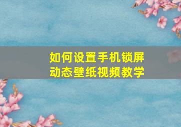 如何设置手机锁屏动态壁纸视频教学