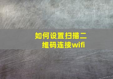 如何设置扫描二维码连接wifi