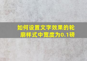 如何设置文字效果的轮廓样式中宽度为0.1磅