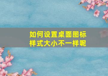 如何设置桌面图标样式大小不一样呢