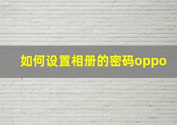 如何设置相册的密码oppo