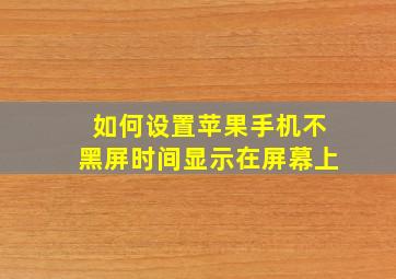 如何设置苹果手机不黑屏时间显示在屏幕上