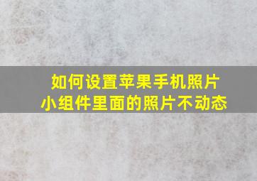 如何设置苹果手机照片小组件里面的照片不动态