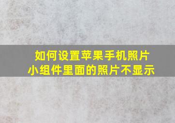 如何设置苹果手机照片小组件里面的照片不显示