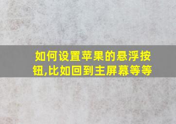 如何设置苹果的悬浮按钮,比如回到主屏幕等等