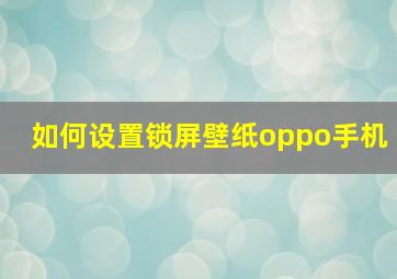 如何设置锁屏壁纸oppo手机