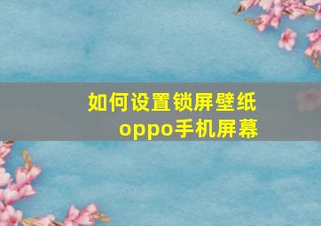 如何设置锁屏壁纸oppo手机屏幕