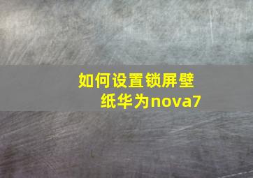 如何设置锁屏壁纸华为nova7