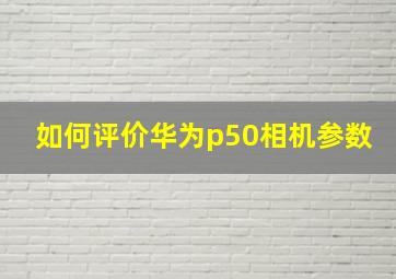 如何评价华为p50相机参数