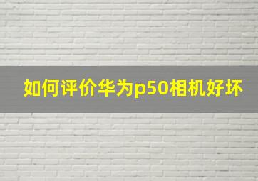 如何评价华为p50相机好坏