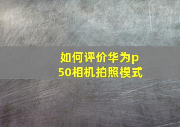 如何评价华为p50相机拍照模式