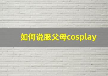 如何说服父母cosplay