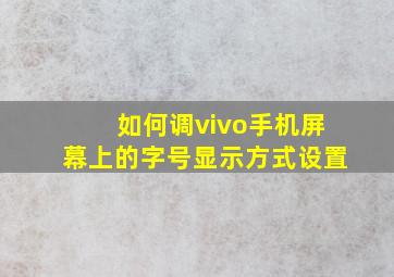 如何调vivo手机屏幕上的字号显示方式设置