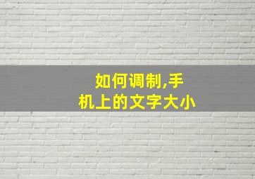 如何调制,手机上的文字大小