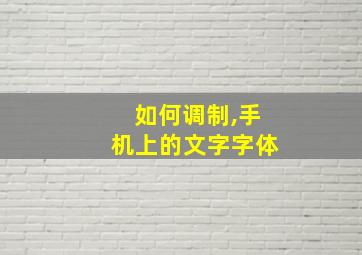 如何调制,手机上的文字字体