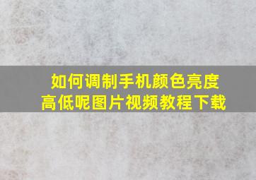 如何调制手机颜色亮度高低呢图片视频教程下载