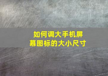 如何调大手机屏幕图标的大小尺寸