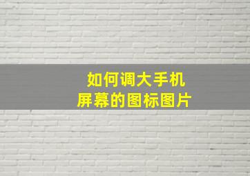 如何调大手机屏幕的图标图片