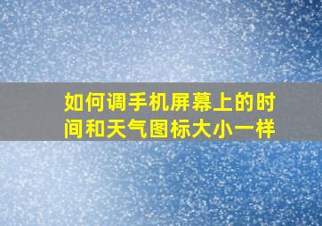 如何调手机屏幕上的时间和天气图标大小一样