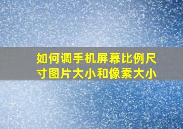 如何调手机屏幕比例尺寸图片大小和像素大小