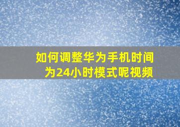 如何调整华为手机时间为24小时模式呢视频