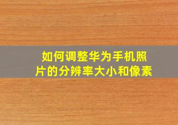 如何调整华为手机照片的分辨率大小和像素