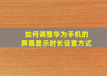 如何调整华为手机的屏幕显示时长设置方式