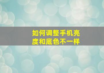 如何调整手机亮度和底色不一样