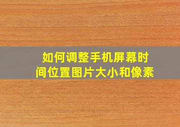 如何调整手机屏幕时间位置图片大小和像素