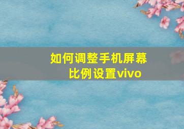 如何调整手机屏幕比例设置vivo