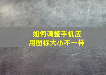 如何调整手机应用图标大小不一样