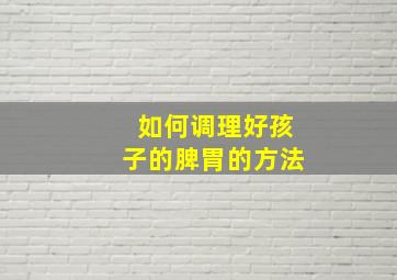 如何调理好孩子的脾胃的方法