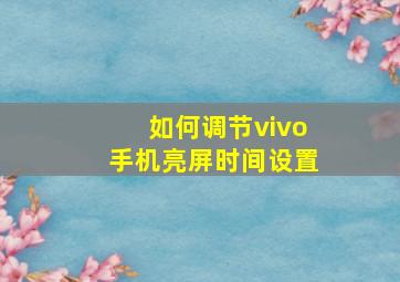 如何调节vivo手机亮屏时间设置