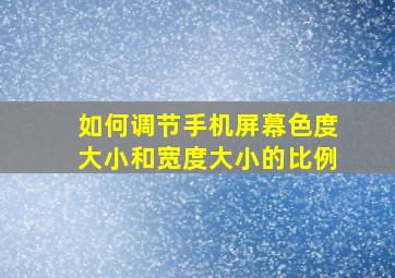 如何调节手机屏幕色度大小和宽度大小的比例