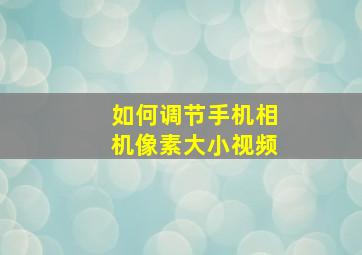 如何调节手机相机像素大小视频