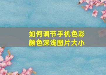 如何调节手机色彩颜色深浅图片大小