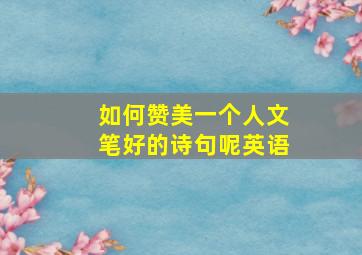 如何赞美一个人文笔好的诗句呢英语