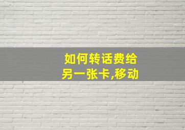 如何转话费给另一张卡,移动