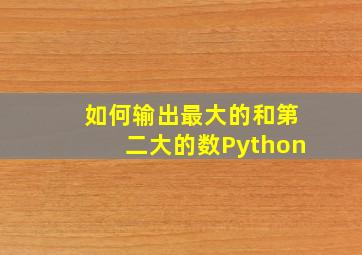 如何输出最大的和第二大的数Python