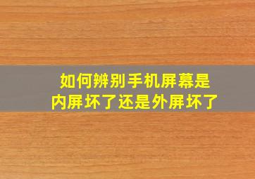 如何辨别手机屏幕是内屏坏了还是外屏坏了