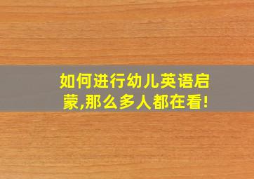 如何进行幼儿英语启蒙,那么多人都在看!