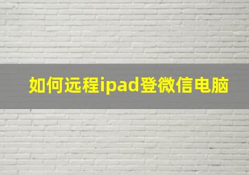 如何远程ipad登微信电脑