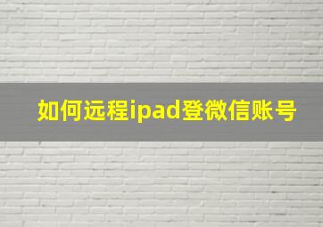 如何远程ipad登微信账号