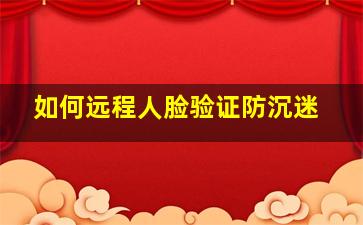 如何远程人脸验证防沉迷