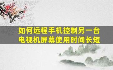 如何远程手机控制另一台电视机屏幕使用时间长短