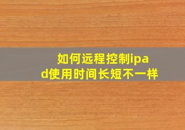 如何远程控制ipad使用时间长短不一样