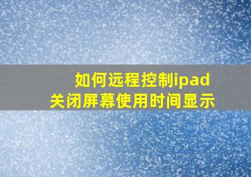 如何远程控制ipad关闭屏幕使用时间显示